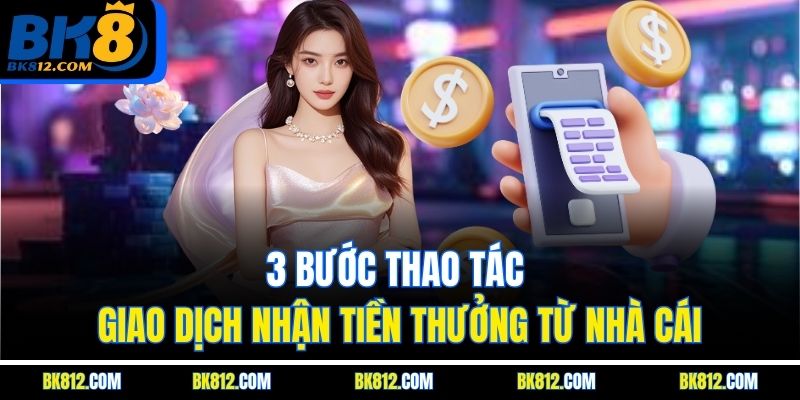 3 bước thao tác giao dịch nhận tiền thưởng từ nhà cái