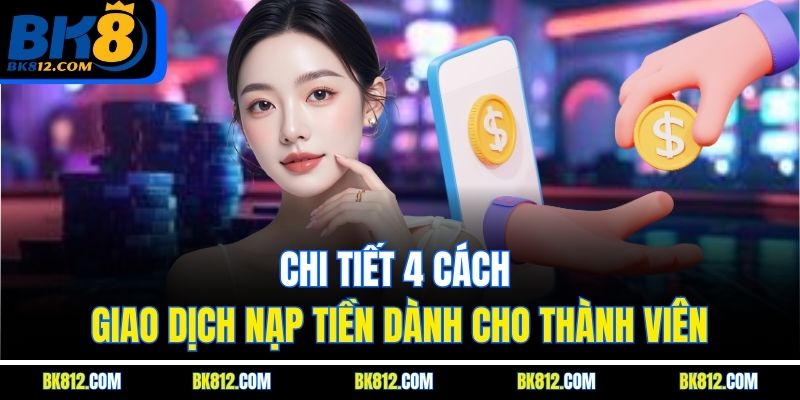 Chi tiết 4 cách giao dịch nạp tiền dành cho thành viên
