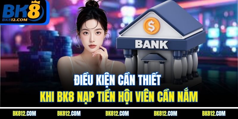 Điều kiện cần thiết khi BK8 Nạp Tiền hội viên cần nắm